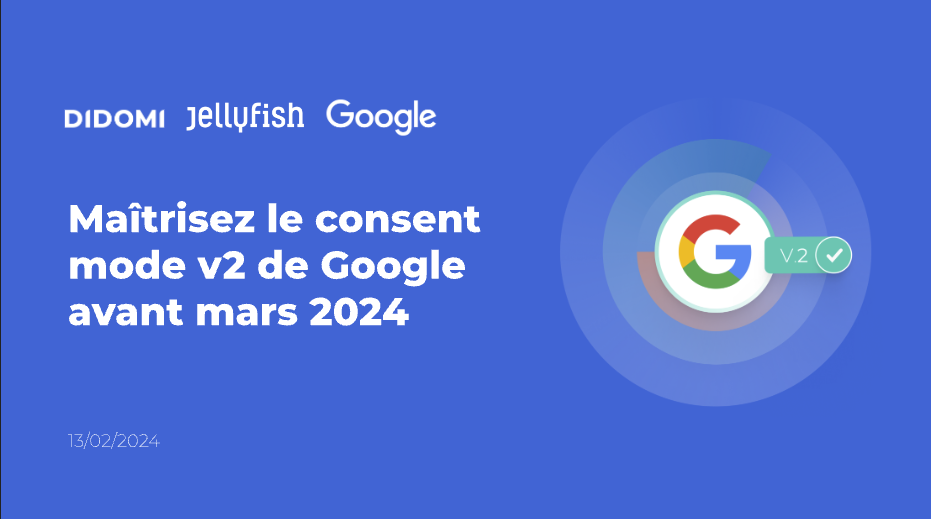 Page de couverture de la présentation, avec les logos de Didomi, Jellyfish et Google, la notion "V2" ainsi que le titre "Maîtrisez le consent mode v2 de Google avant Mars 2024"