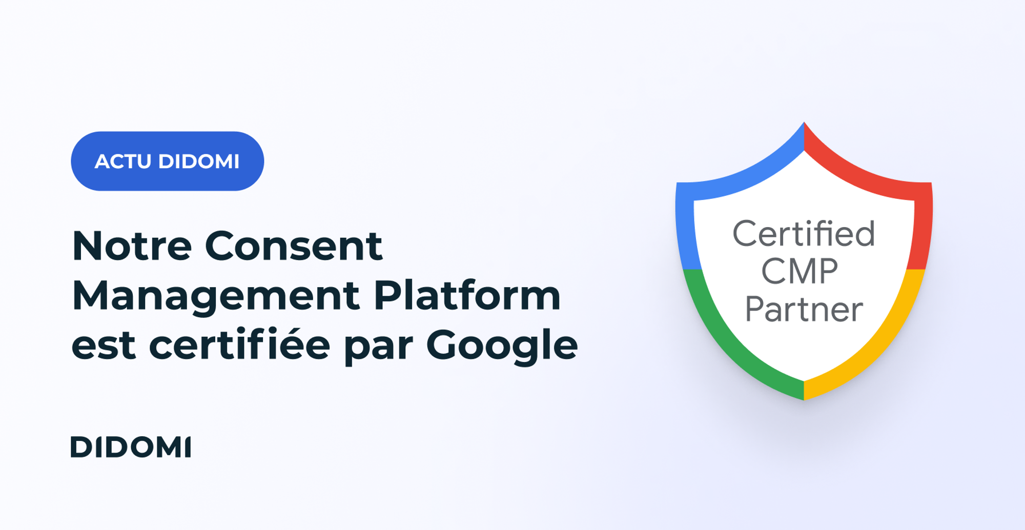Le titre "Didomi Consent Management Platform CMP est certifiée par Google" est accompagné de la mention "Actus Didomi" et, sur la droite de l'image figure un badge aux couleurs de Google avec la mention "Certified CMP Partner"