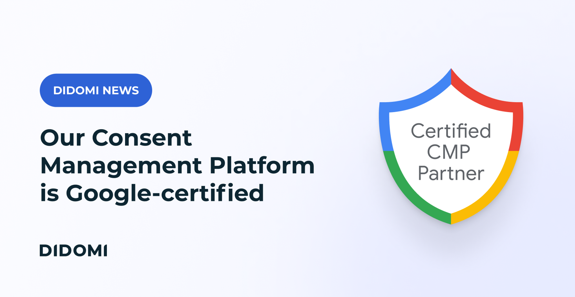 The headline "Didomi Consent Management Platform CMP is certified by Google" is accompanied by the words "Didomi news" and, on the right of the image, there's a badge in Google's colors with the words "Certified CMP Partner".