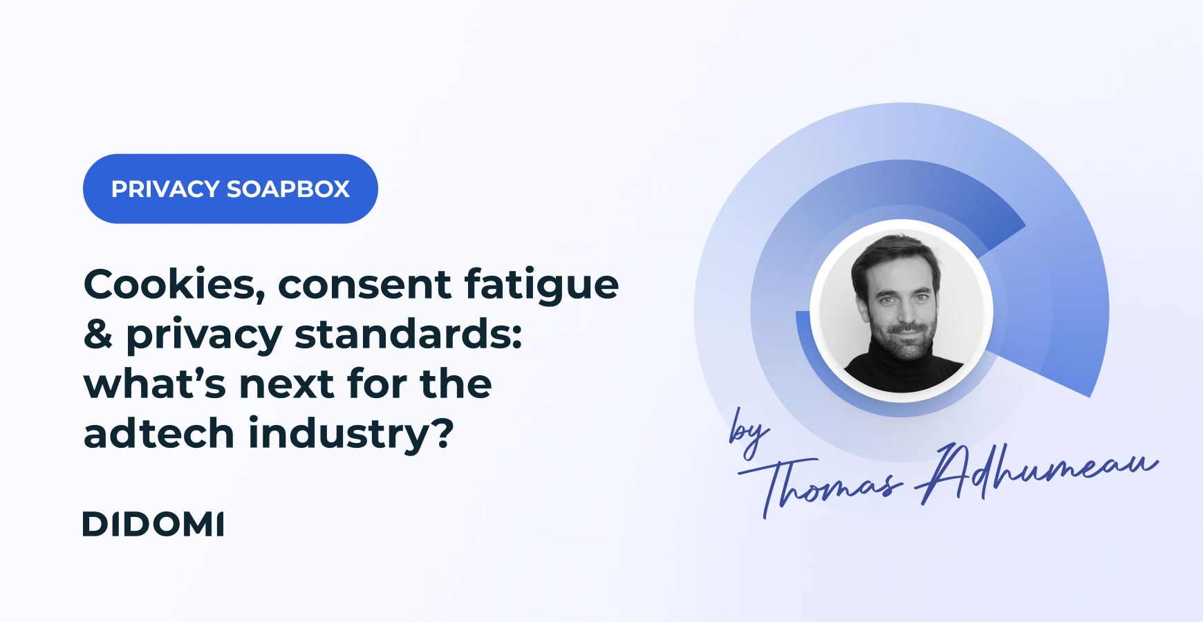 A portrait of Thomas Adhumeau with a signature of his name, the label "Privacy Soapbox" and the title "Cookies, consent fatigue, and privacy standards: What's next for the AdTech industry?"