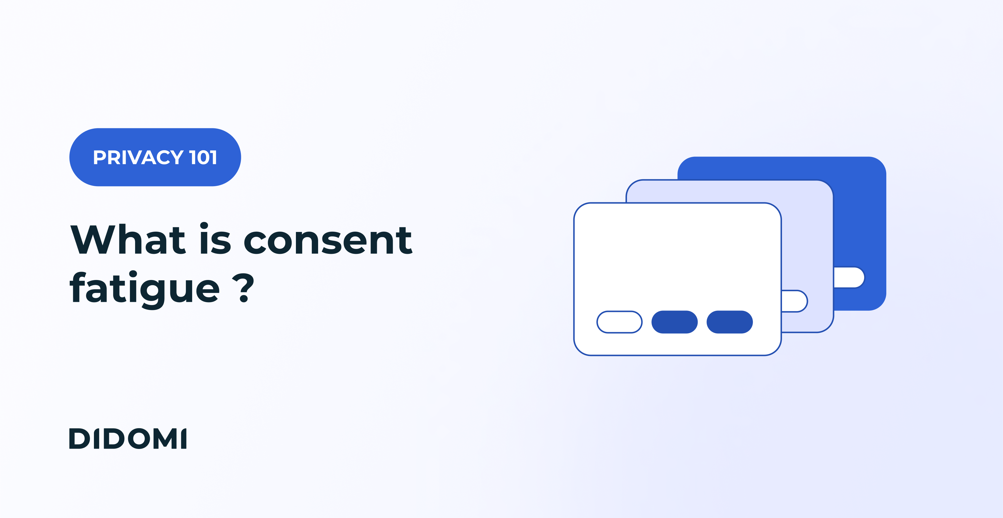 The text "What is consent fatigue" with the mention "Privacy 101" on the left side of the image, with an illustration on the right representing many overlapping consent banners on top of one another